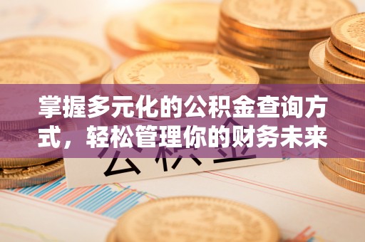 龙潭掌握多元化的公积金查询方式，轻松管理你的财务未来