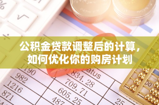 龙潭公积金贷款调整后的计算，如何优化你的购房计划