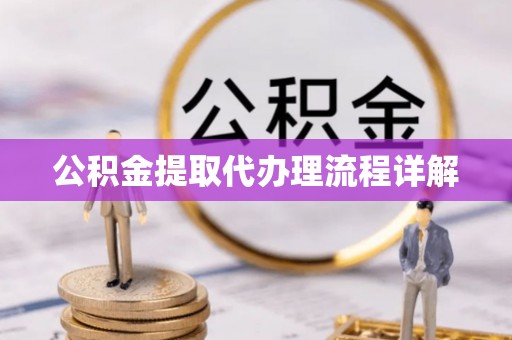 龙潭公积金提取代办理流程详解