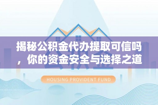 龙潭揭秘公积金代办提取可信吗，你的资金安全与选择之道