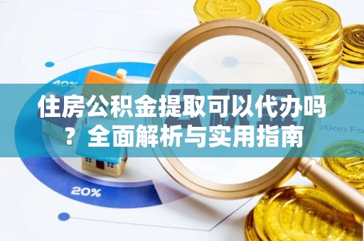 龙潭住房公积金提取可以代办吗？全面解析与实用指南