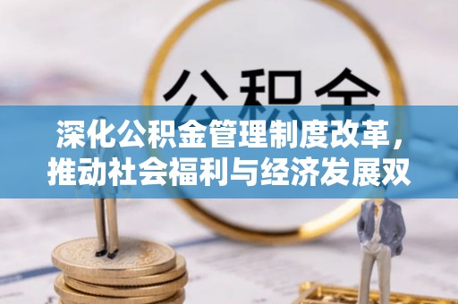 龙潭深化公积金管理制度改革，推动社会福利与经济发展双轨并行
