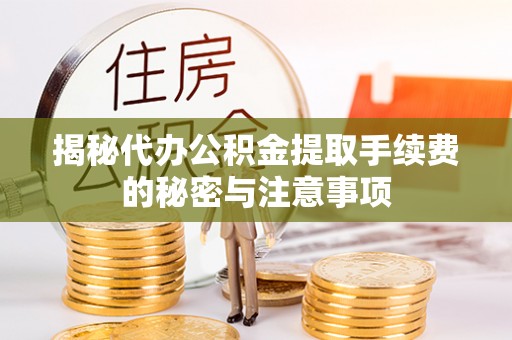 龙潭揭秘代办公积金提取手续费的秘密与注意事项