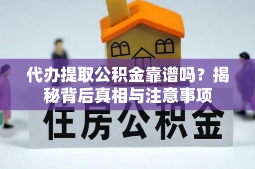 龙潭代办提取公积金靠谱吗？揭秘背后真相与注意事项