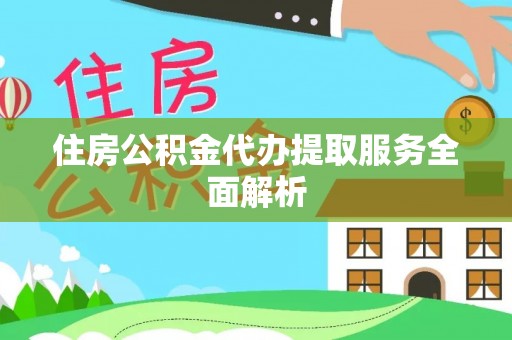 龙潭住房公积金代办提取服务全面解析