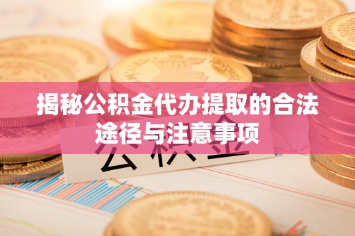 龙潭揭秘公积金代办提取的合法途径与注意事项