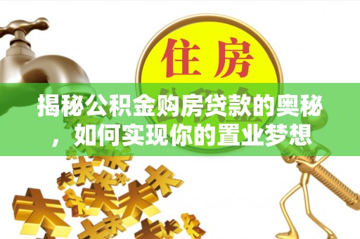 龙潭揭秘公积金购房贷款的奥秘，如何实现你的置业梦想