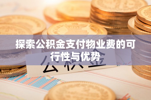 龙潭探索公积金支付物业费的可行性与优势