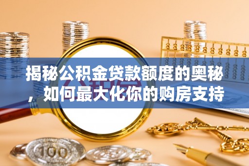 龙潭揭秘公积金贷款额度的奥秘，如何最大化你的购房支持？
