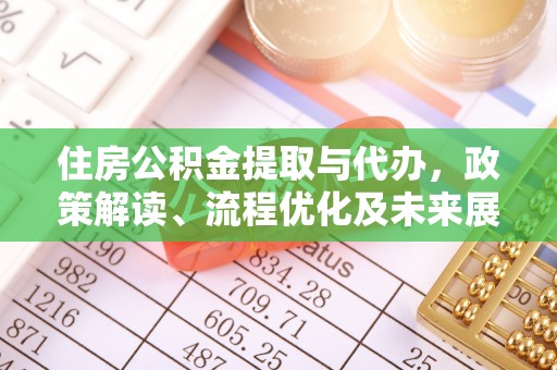 龙潭住房公积金提取与代办，政策解读、流程优化及未来展望