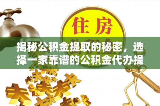 龙潭揭秘公积金提取的秘密，选择一家靠谱的公积金代办提取公司的重要性