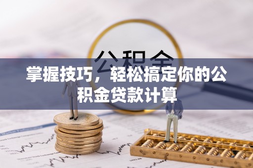 龙潭掌握技巧，轻松搞定你的公积金贷款计算