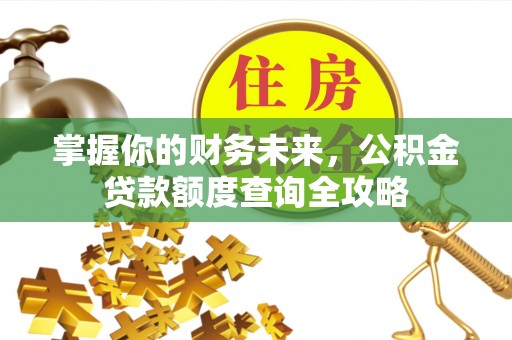 龙潭掌握你的财务未来，公积金贷款额度查询全攻略