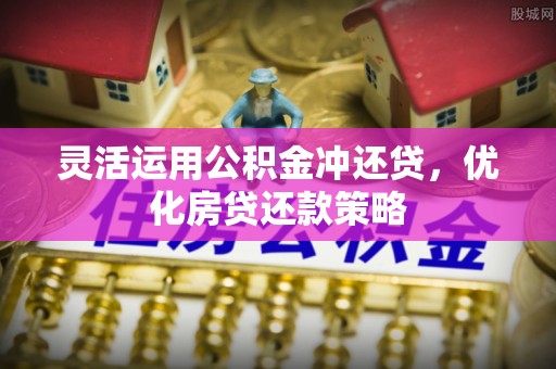 龙潭灵活运用公积金冲还贷，优化房贷还款策略
