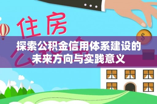 龙潭探索公积金信用体系建设的未来方向与实践意义