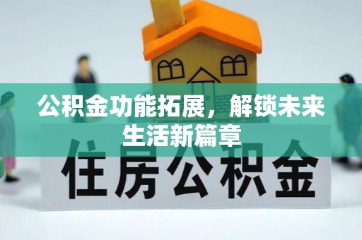 龙潭公积金功能拓展，解锁未来生活新篇章