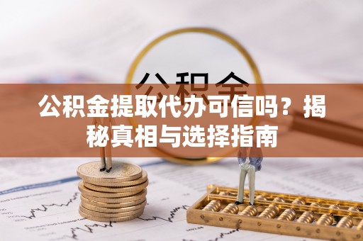 龙潭公积金提取代办可信吗？揭秘真相与选择指南