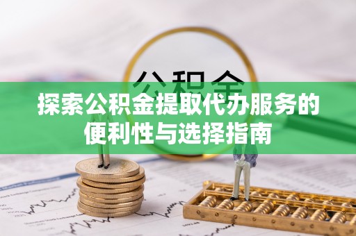 龙潭探索公积金提取代办服务的便利性与选择指南