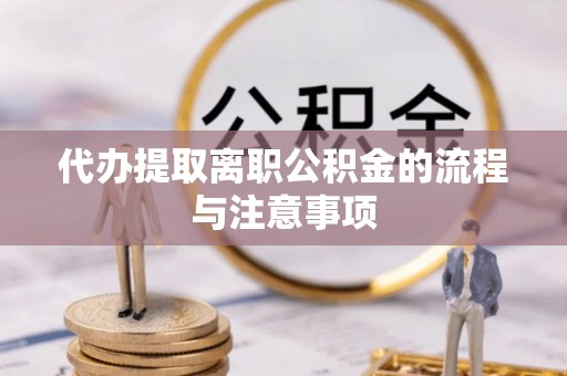龙潭代办提取离职公积金的流程与注意事项