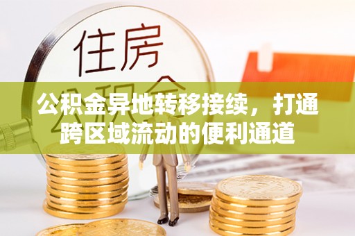 龙潭公积金异地转移接续，打通跨区域流动的便利通道
