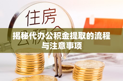 龙潭揭秘代办公积金提取的流程与注意事项