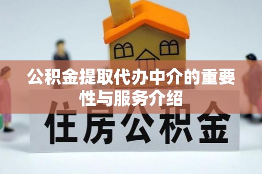 龙潭公积金提取代办中介的重要性与服务介绍