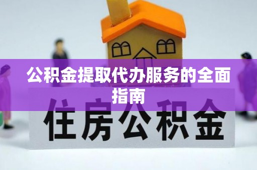 龙潭公积金提取代办服务的全面指南