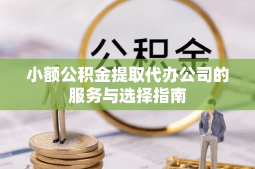 龙潭小额公积金提取代办公司的服务与选择指南