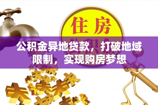 龙潭公积金异地贷款，打破地域限制，实现购房梦想