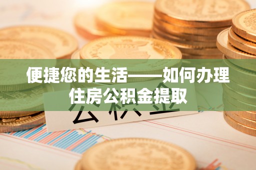 龙潭便捷您的生活——如何办理住房公积金提取