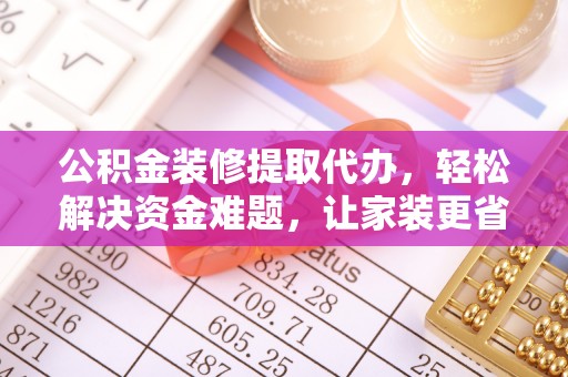 龙潭公积金装修提取代办，轻松解决资金难题，让家装更省心