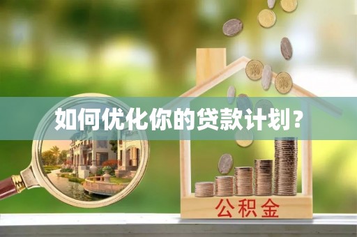 龙潭如何优化你的贷款计划？