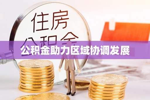 龙潭公积金助力区域协调发展