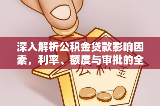 龙潭深入解析公积金贷款影响因素，利率、额度与审批的全面解读