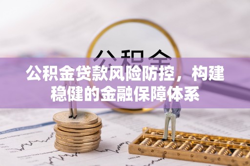 龙潭公积金贷款风险防控，构建稳健的金融保障体系