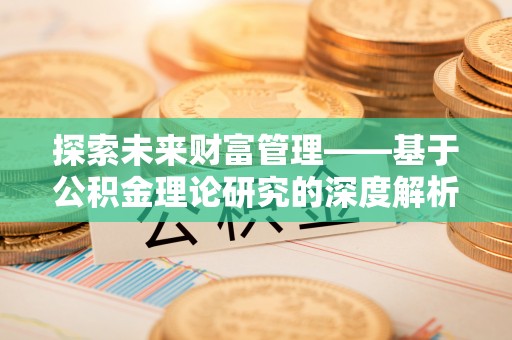 龙潭探索未来财富管理——基于公积金理论研究的深度解析