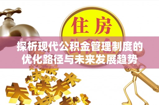 龙潭探析现代公积金管理制度的优化路径与未来发展趋势