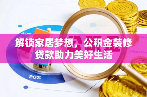 龙潭解锁家居梦想，公积金装修贷款助力美好生活