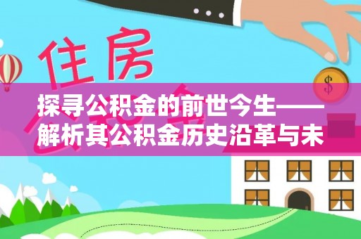 龙潭探寻公积金的前世今生——解析其公积金历史沿革与未来方向