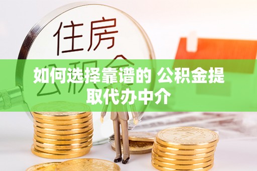 龙潭如何选择靠谱的 公积金提取代办中介
