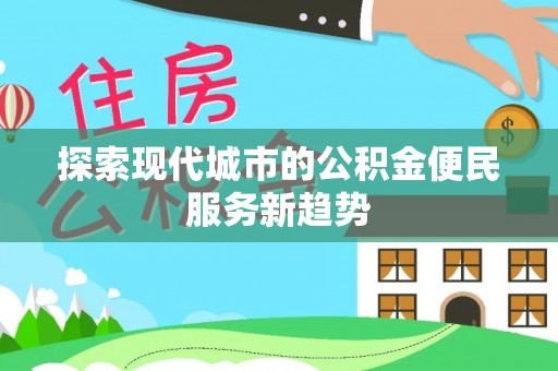 龙潭探索现代城市的公积金便民服务新趋势