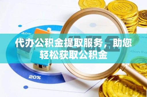 龙潭代办公积金提取服务，助您轻松获取公积金