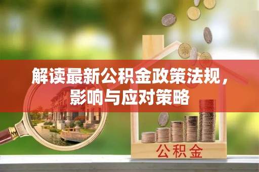 龙潭解读最新公积金政策法规，影响与应对策略