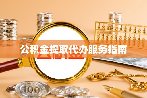 龙潭公积金提取代办服务指南