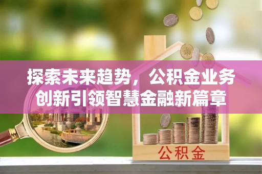 龙潭探索未来趋势，公积金业务创新引领智慧金融新篇章
