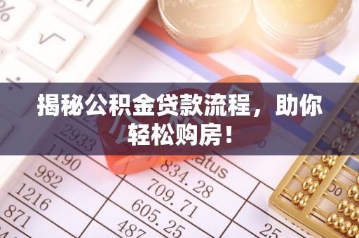 龙潭揭秘公积金贷款流程，助你轻松购房！