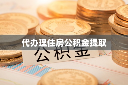 龙潭代办理住房公积金提取