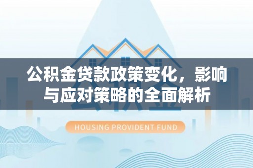 龙潭公积金贷款政策变化，影响与应对策略的全面解析