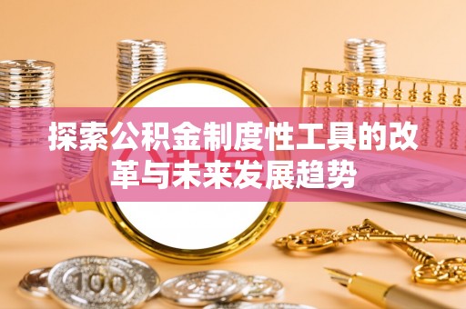 龙潭探索公积金制度性工具的改革与未来发展趋势