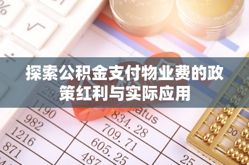 龙潭探索公积金支付物业费的政策红利与实际应用